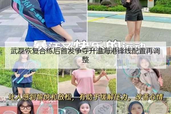 武磊恢复合练后首发争夺升温海港锋线配置再调整